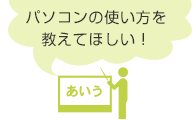 パソコンの使い方を教えてほしい